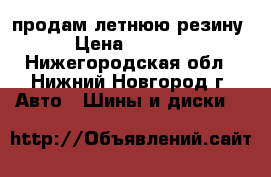 продам летнюю резину › Цена ­ 1 500 - Нижегородская обл., Нижний Новгород г. Авто » Шины и диски   